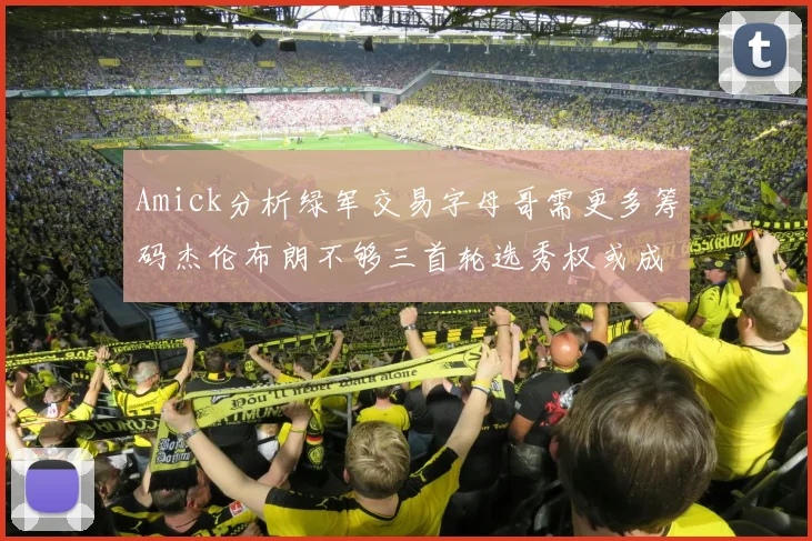 Amick分析绿军交易字母哥需更多筹码杰伦布朗不够三首轮选秀权或成关键