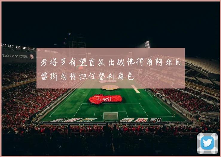 劳塔罗有望首发出战佛得角阿尔瓦雷斯或将担任替补角色