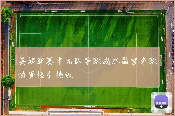 英超新赛季九队争欧战水晶宫夺欧协资格引热议