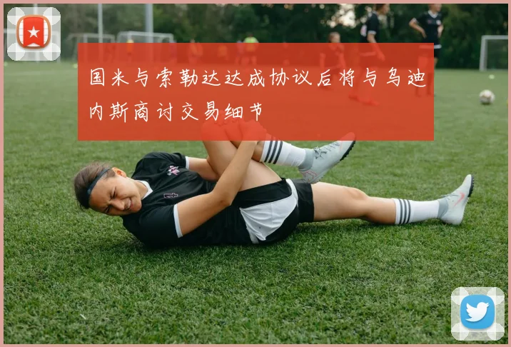 国米与索勒达达成协议后将与乌迪内斯商讨交易细节