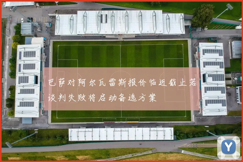 巴萨对阿尔瓦雷斯报价临近截止若谈判失败将启动备选方案