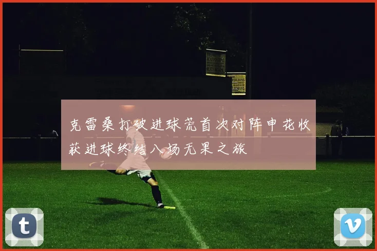 克雷桑打破进球荒首次对阵申花收获进球终结八场无果之旅
