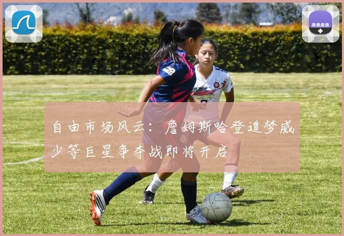 自由市场风云：詹姆斯哈登追梦威少等巨星争夺战即将开启