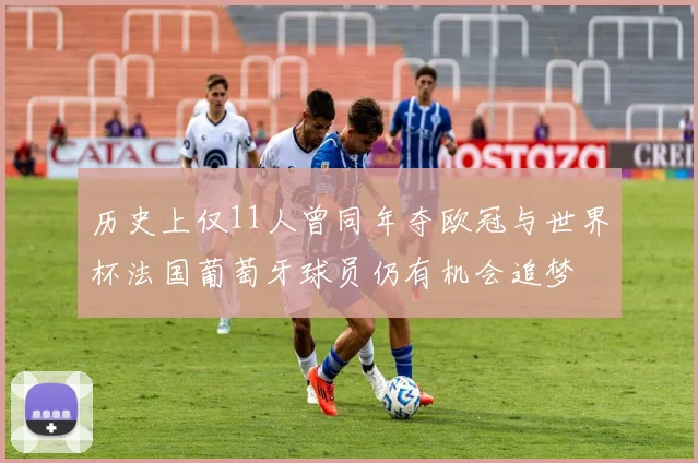 历史上仅11人曾同年夺欧冠与世界杯法国葡萄牙球员仍有机会追梦