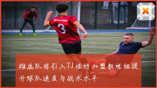 雄鹿队将引入TJ福特加盟教练组提升球队速度与战术水平