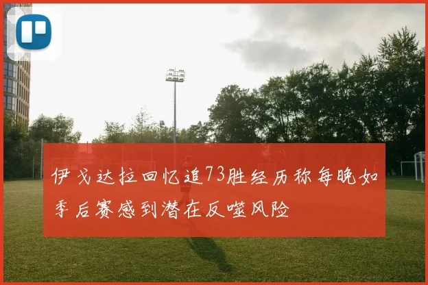 伊戈达拉回忆追73胜经历称每晚如季后赛感到潜在反噬风险