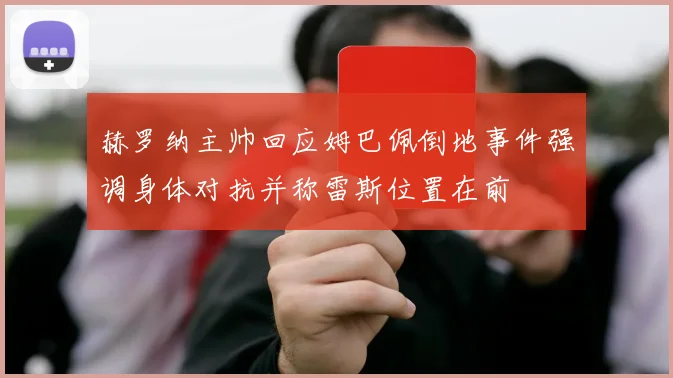 赫罗纳主帅回应姆巴佩倒地事件强调身体对抗并称雷斯位置在前